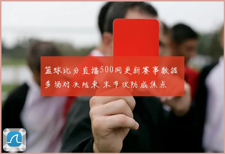篮球比分直播500网更新赛事数据 多场对决结束 末节攻防成焦点