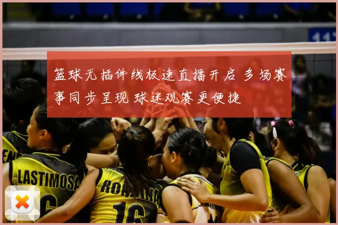 篮球无插件线极速直播开启 多场赛事同步呈现 球迷观赛更便捷