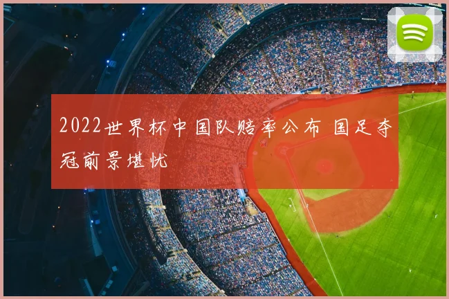 2022世界杯中国队赔率公布 国足夺冠前景堪忧