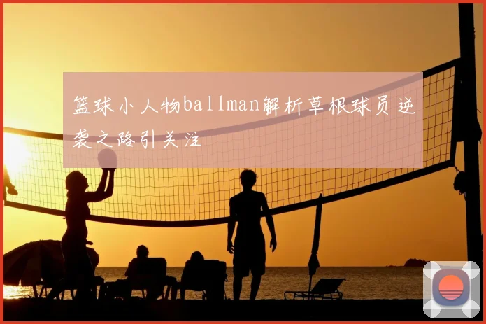 篮球小人物ballman解析草根球员逆袭之路引关注