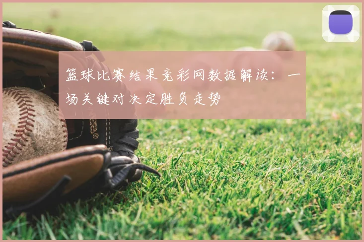 篮球比赛结果竞彩网数据解读：一场关键对决定胜负走势