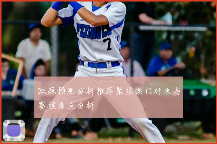 欧冠预测分析推荐聚焦热门对决与赛程看点分析