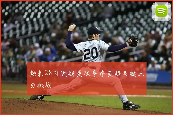 热刺28日迎战曼联争夺英超关键三分挑战