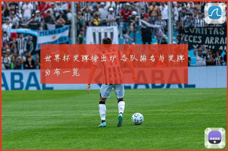 世界杯奖牌榜出炉 各队排名与奖牌分布一览