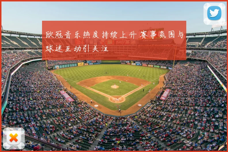 欧冠音乐热度持续上升 赛事氛围与球迷互动引关注