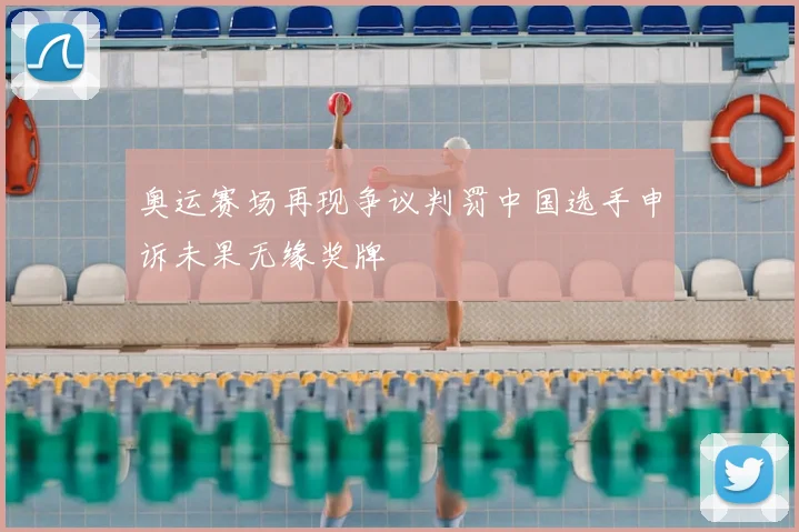 奥运赛场再现争议判罚中国选手申诉未果无缘奖牌