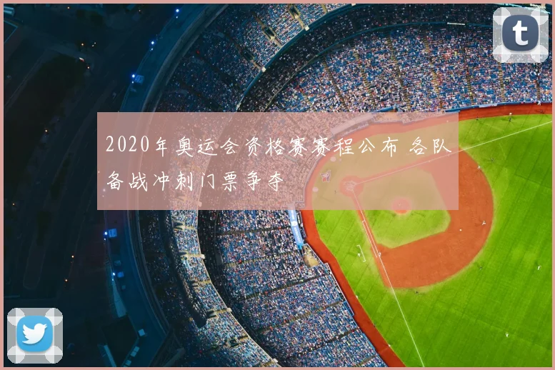 2020年奥运会资格赛赛程公布 各队备战冲刺门票争夺