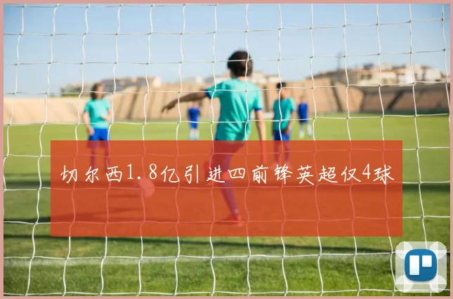 切尔西1.8亿引进四前锋英超仅4球