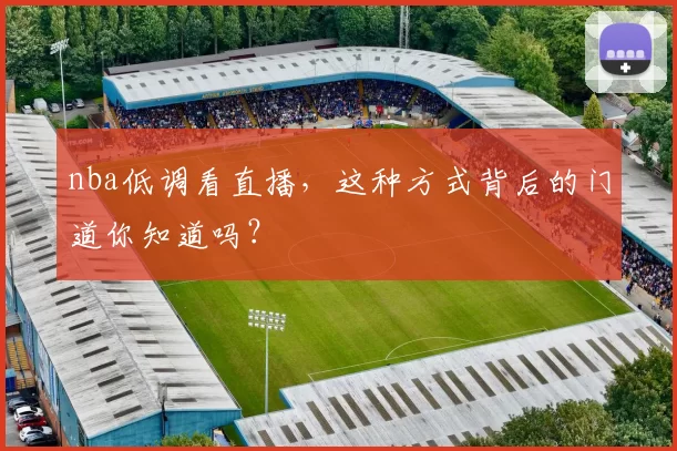 nba低调看直播，这种方式背后的门道你知道吗？