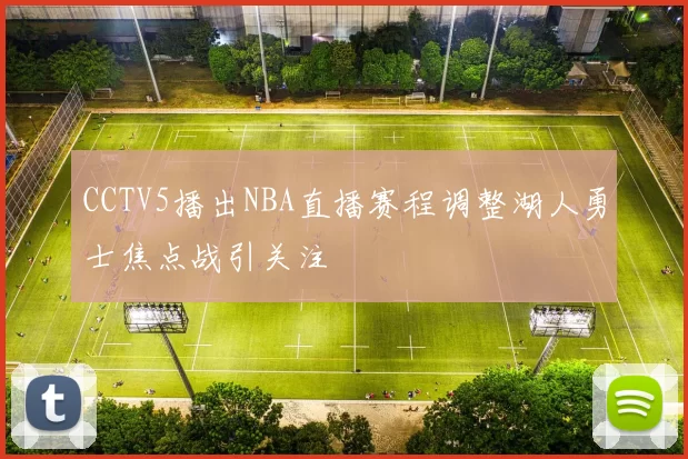 CCTV5播出NBA直播赛程调整湖人勇士焦点战引关注