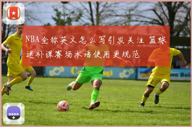 NBA全称英文怎么写引发关注 篮球迷补课赛场术语使用更规范