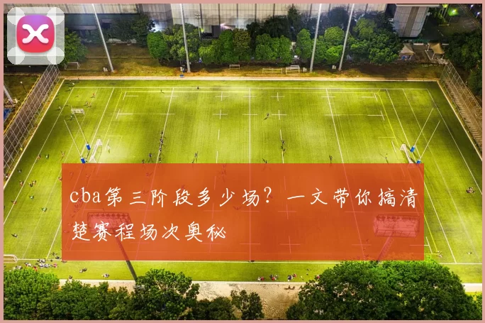 cba第三阶段多少场？一文带你搞清楚赛程场次奥秘