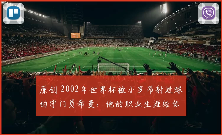 原创 2002年世界杯被小罗吊射进球的守门员希曼，他的职业生涯给你留下了怎样的印象？