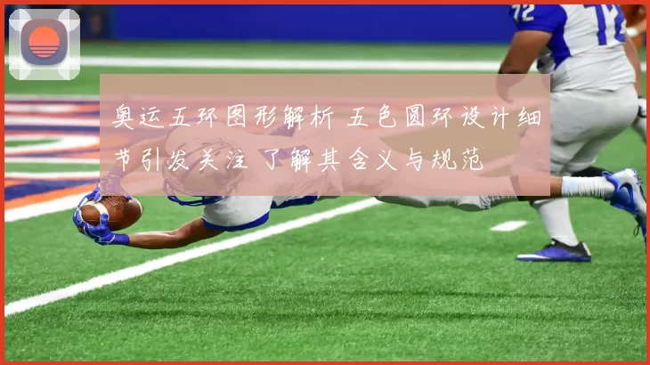 奥运五环图形解析 五色圆环设计细节引发关注 了解其含义与规范