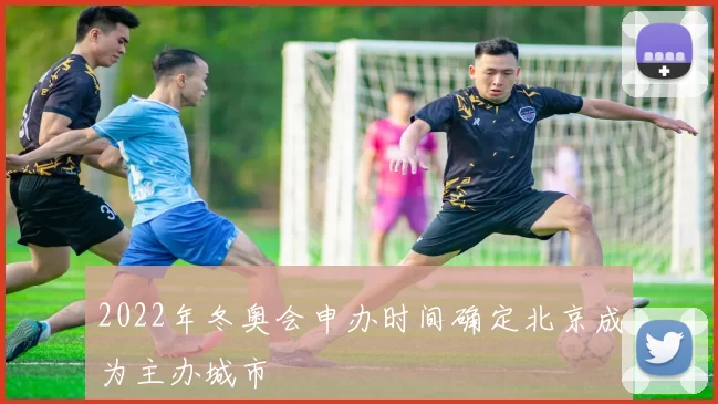 2022年冬奥会申办时间确定北京成为主办城市