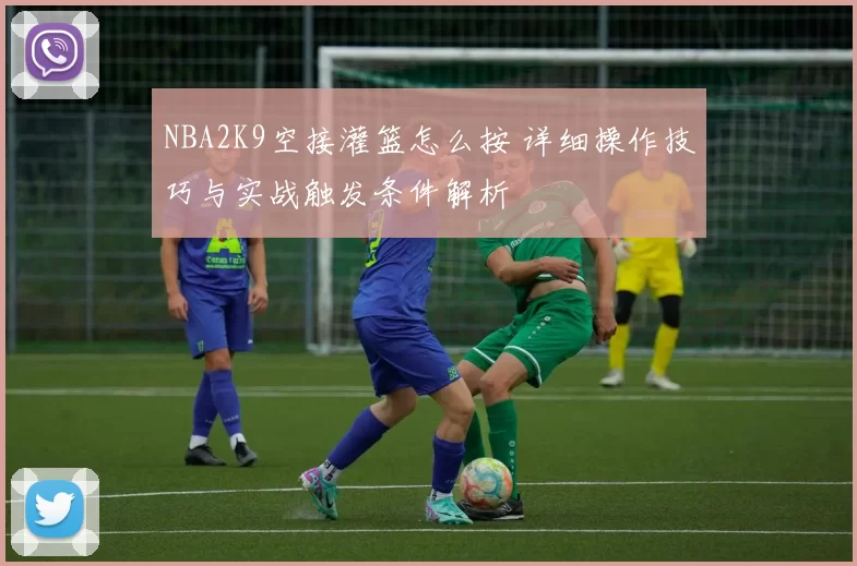 NBA2K9空接灌篮怎么按 详细操作技巧与实战触发条件解析