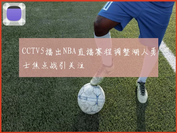 CCTV5播出NBA直播赛程调整湖人勇士焦点战引关注