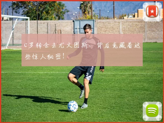 c罗转会去尤文图斯，背后竟藏着这些惊人秘密！