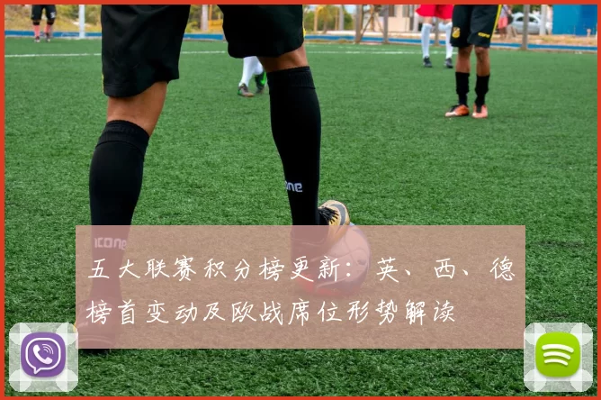 五大联赛积分榜更新：英、西、德榜首变动及欧战席位形势解读