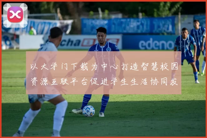 以大学门下载为中心打造智慧校园资源互联平台促进学生生活协同发展
