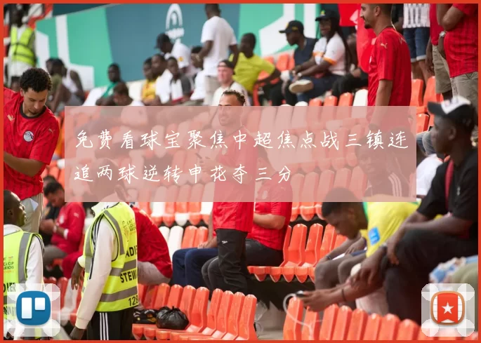 免费看球宝聚焦中超焦点战三镇连追两球逆转申花夺三分