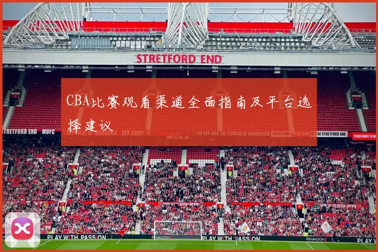 CBA比赛观看渠道全面指南及平台选择建议