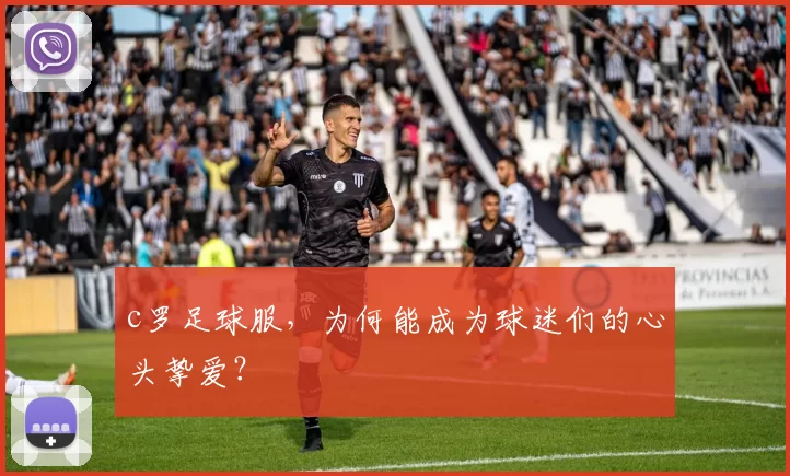 c罗足球服，为何能成为球迷们的心头挚爱？