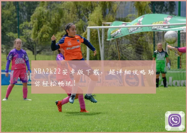 NBA2k22安卓版下载，超详细攻略助你轻松畅玩！