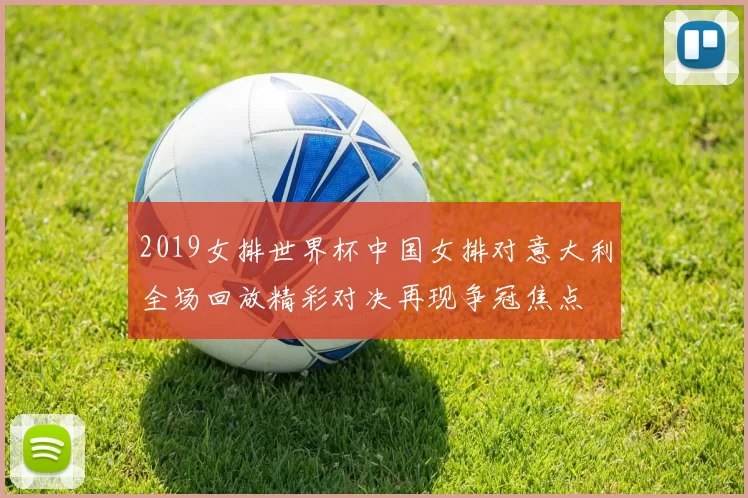 2019女排世界杯中国女排对意大利全场回放精彩对决再现争冠焦点