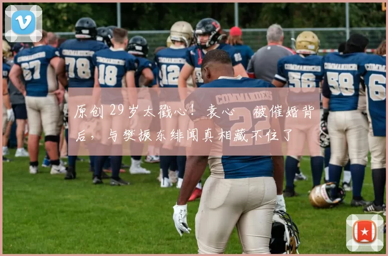 原创 29岁太戳心！袁心玥被催婚背后，与樊振东绯闻真相藏不住了