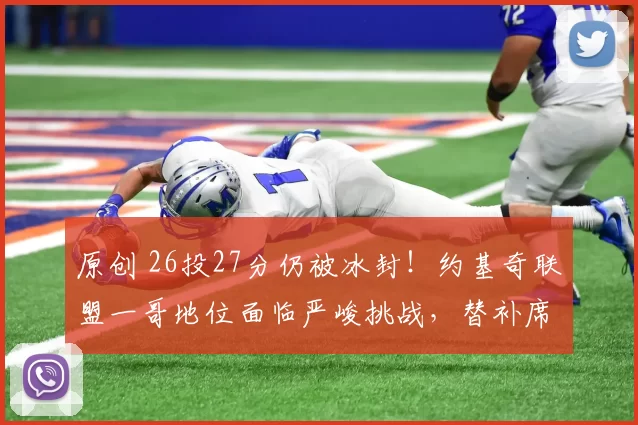 原创 26投27分仍被冰封！约基奇联盟一哥地位面临严峻挑战，替补席异常沉默