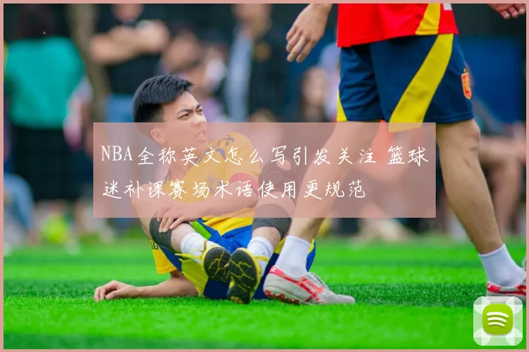 NBA全称英文怎么写引发关注 篮球迷补课赛场术语使用更规范