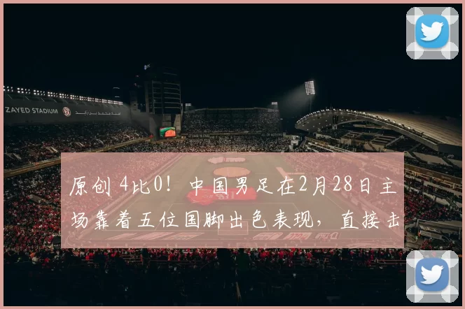 原创 4比0！中国男足在2月28日主场靠着五位国脚出色表现，直接击败日本复仇