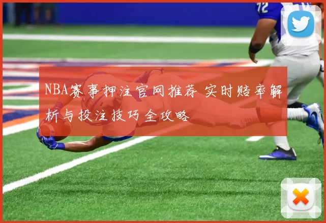 NBA赛事押注官网推荐 实时赔率解析与投注技巧全攻略