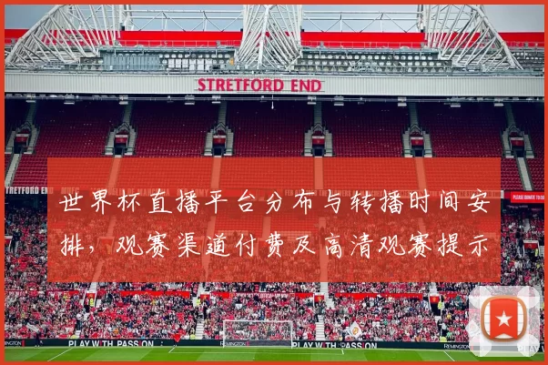 世界杯直播平台分布与转播时间安排，观赛渠道付费及高清观赛提示